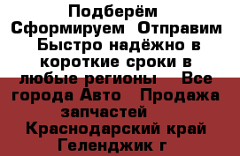 Подберём. Сформируем. Отправим. Быстро надёжно в короткие сроки в любые регионы. - Все города Авто » Продажа запчастей   . Краснодарский край,Геленджик г.